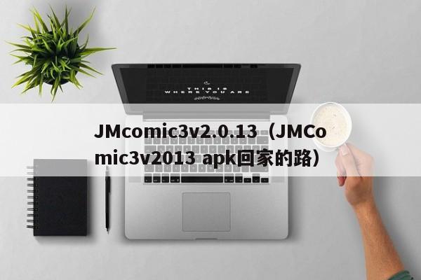 JMcomic3v2.0.13(JMComic3v2013 apk回家的路)