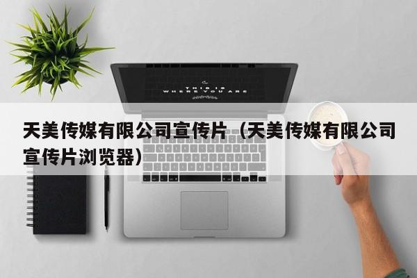 天美传媒有限公司宣传片(天美传媒有限公司宣传片浏览器)