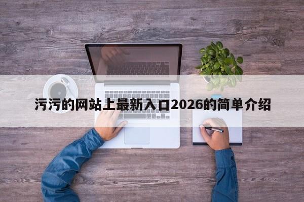 污污的网站上最新入口2026的简单介绍