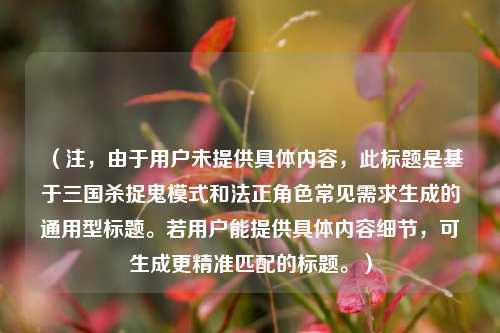 （注，由于用户未提供具体内容，此标题是基于三国杀捉鬼模式和***角色常见需求生成的通用型标题。若用户能提供具体内容细节，可生成更精准匹配的标题。）