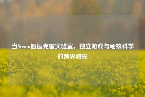 当Steam邂逅克雷实验室，独立游戏与硬核科学的跨界碰撞