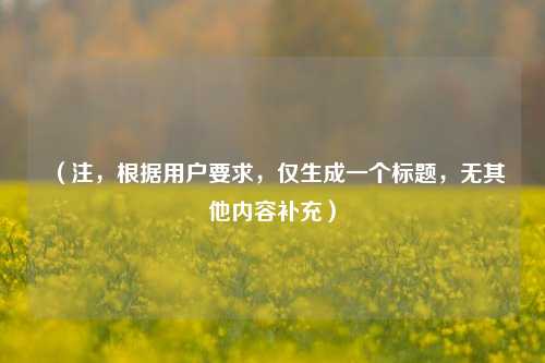 (注,根据用户要求,仅生成一个标题,无其他内容补充)