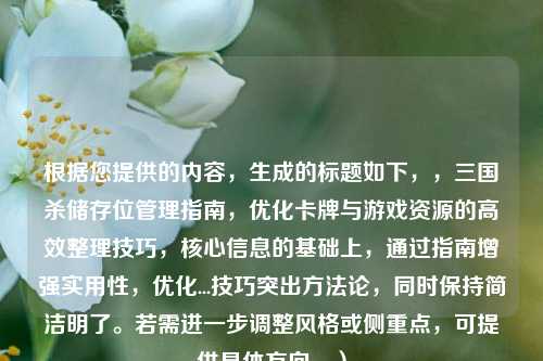 根据您提供的内容，生成的标题如下，，三国杀储存位管理指南，优化卡牌与游戏资源的高效整理技巧，核心信息的基础上，通过指南增强实用性，优化...技巧突出方***，同时保持简洁明了。若需进一步调整风格或侧重点，可提供具体方向。）