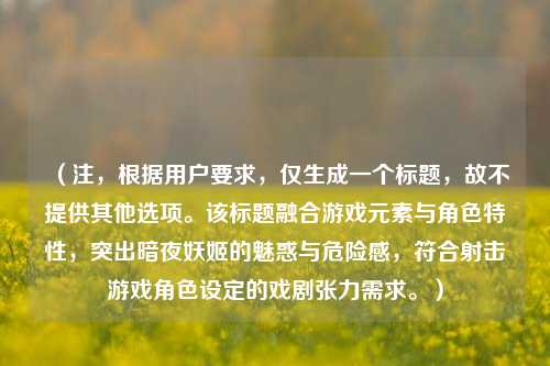（注，根据用户要求，仅生成一个标题，故不提供其他选项。该标题融合游戏元素与角色特性，突出暗夜妖姬的魅惑与危险感，符合射击游戏角色设定的戏剧张力需求。）