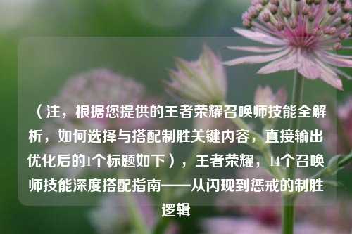 （注，根据您提供的王者荣耀召唤师技能全解析，如何选择与搭配制胜关键内容，直接输出优化后的1个标题如下），王者荣耀，14个召唤师技能深度搭配指南——从闪现到惩戒的制胜逻辑
