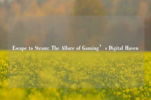 Escape to Steam: The Allure of Gaming’s Digital Haven