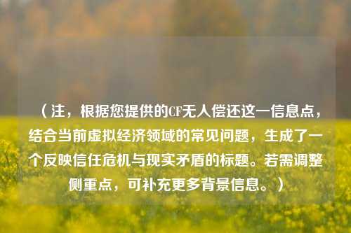 （注，根据您提供的CF无人偿还这一信息点，结合当前虚拟经济领域的常见问题，生成了一个反映信任危机与现实矛盾的标题。若需调整侧重点，可补充更多背景信息。）