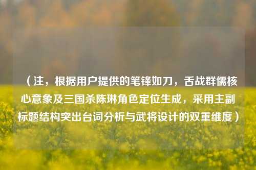 （注，根据用户提供的笔锋如刀，舌战群儒核心意象及三国杀陈琳角色定位生成，采用主副标题结构突出台词分析与武将设计的双重维度）