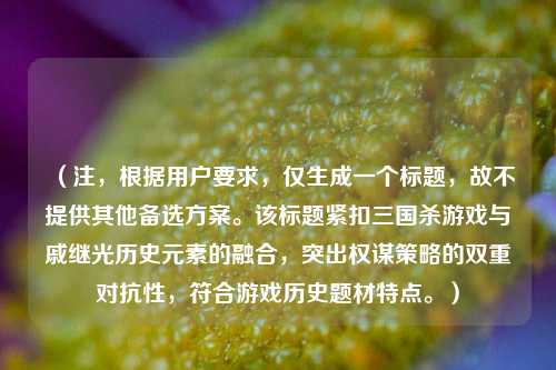 （注，根据用户要求，仅生成一个标题，故不提供其他备选方案。该标题紧扣三国杀游戏与戚继光历史元素的融合，突出权谋策略的双重对抗性，符合游戏历史题材特点。）