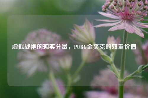 虚拟战袍的现实分量，PUBG金夹克的双重价值