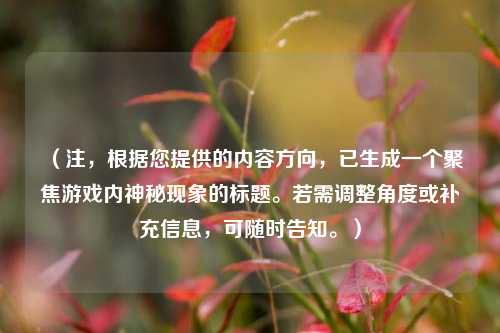 （注，根据您提供的内容方向，已生成一个聚焦游戏内神秘现象的标题。若需调整角度或补充信息，可随时告知。）