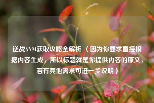 逆战AN94获取攻略全解析 (因为你要求直接根据内容生成,所以标题就是你提供内容的原文,若有其他需求可进一步说明)