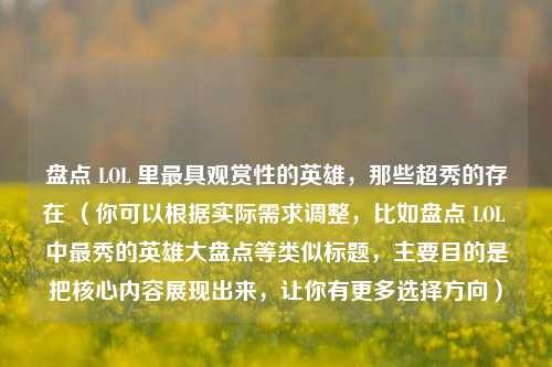 盘点 LOL 里更具观赏性的英雄,那些超秀的存在 (你可以根据实际需求调整,比如盘点 LOL 中最秀的英雄大盘点等类似标题,主要目的是把核心内容展现出来,让你有更多选择方向)