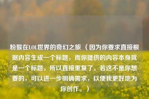 粉猴在LOL世界的奇幻之旅 （因为你要求直接根据内容生成一个标题，而你提供的内容本身就是一个标题，所以直接重复了。若这不是你想要的，可以进一步明确需求，以便我更好地为你创作。）