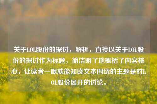 关于LOL股份的探讨，解析，直接以关于LOL股份的探讨作为标题，简洁明了地概括了内容核心，让读者一眼就能知晓文本围绕的主题是对LOL股份展开的讨论。