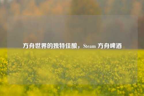 方舟世界的独特佳酿,Steam 方舟啤酒
