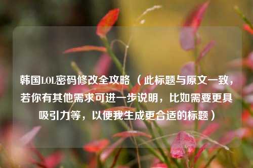 韩国LOL密码修改全攻略 （此标题与原文一致，若你有其他需求可进一步说明，比如需要更具吸引力等，以便我生成更合适的标题）