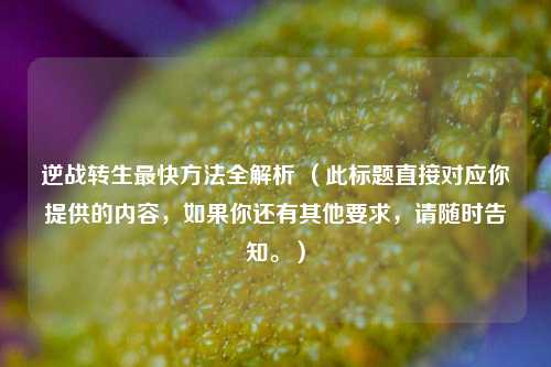 逆战转生最快 *** 全解析 （此标题直接对应你提供的内容，如果你还有其他要求，请随时告知。）