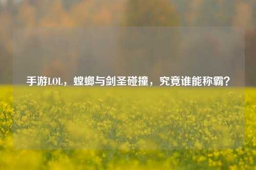 手游LOL，螳螂与剑圣碰撞，究竟谁能称霸？