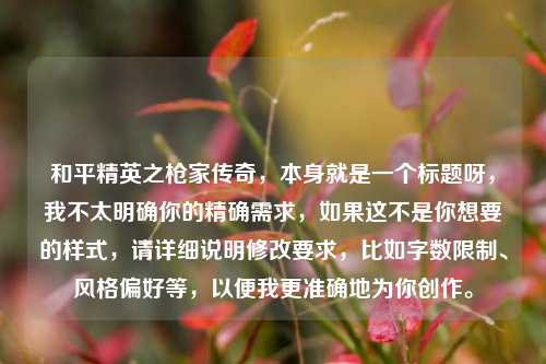 和平精英之枪家传奇，本身就是一个标题呀，我不太明确你的精确需求，如果这不是你想要的样式，请详细说明修改要求，比如字数限制、风格偏好等，以便我更准确地为你创作。