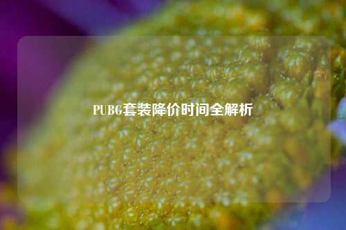PUBG套装降价时间全解析