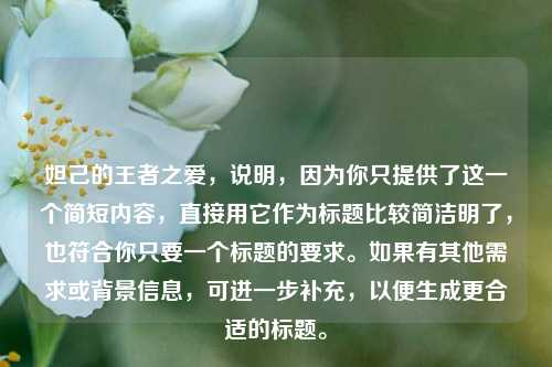 妲己的王者之爱，说明，因为你只提供了这一个简短内容，直接用它作为标题比较简洁明了，也符合你只要一个标题的要求。如果有其他需求或背景信息，可进一步补充，以便生成更合适的标题。