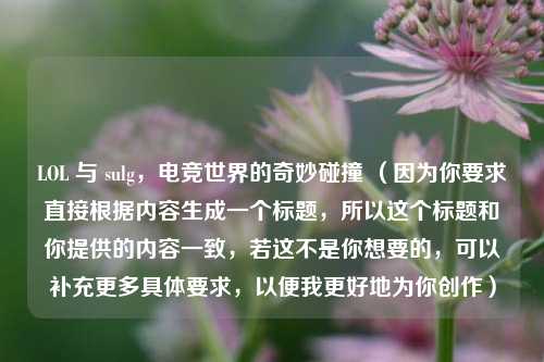LOL 与 sulg，电竞世界的奇妙碰撞 （因为你要求直接根据内容生成一个标题，所以这个标题和你提供的内容一致，若这不是你想要的，可以补充更多具体要求，以便我更好地为你创作）