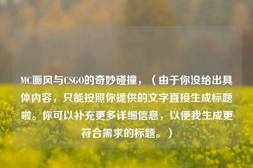 MC画风与CSGO的奇妙碰撞，（由于你没给出具体内容，只能按照你提供的文字直接生成标题啦。你可以补充更多详细信息，以便我生成更符合需求的标题。）