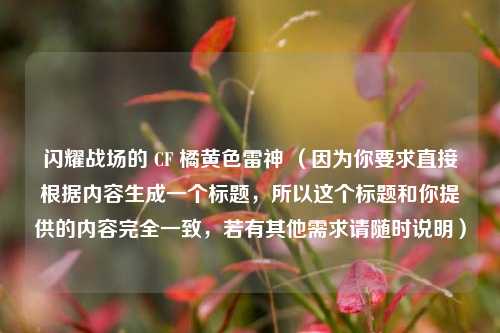 闪耀战场的 CF 橘黄色雷神 （因为你要求直接根据内容生成一个标题，所以这个标题和你提供的内容完全一致，若有其他需求请随时说明）