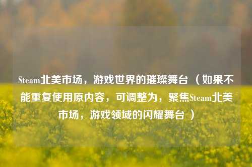 Steam北美市场，游戏世界的璀璨舞台 （如果不能重复使用原内容，可调整为，聚焦Steam北美市场，游戏领域的闪耀舞台 ）