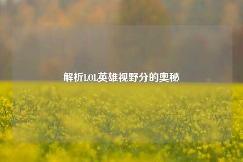 解析LOL英雄视野分的奥秘