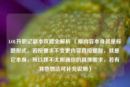 LOL升职记副本攻略全解析 （原内容本身就是标题形式，若按要求不变更内容直接提取，就是它本身，所以我不太明确你的具体需求，若有其他想法可补充说明）