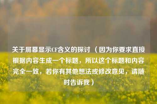 关于屏幕显示CF含义的探讨 （因为你要求直接根据内容生成一个标题，所以这个标题和内容完全一致，若你有其他想法或修改意见，请随时告诉我）