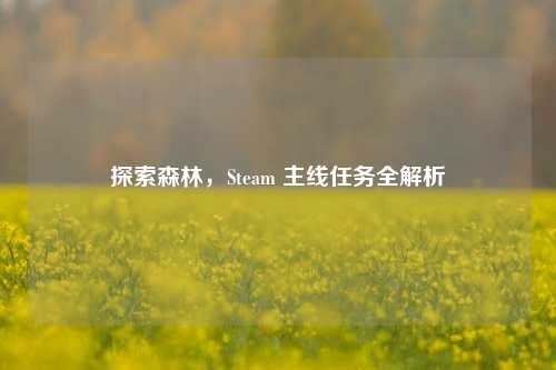 探索森林，Steam 主线任务全解析