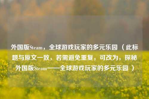 外国版Steam，全球游戏玩家的多元乐园 （此标题与原文一致，若需避免重复，可改为，探秘外国版Steam——全球游戏玩家的多元乐园 ）