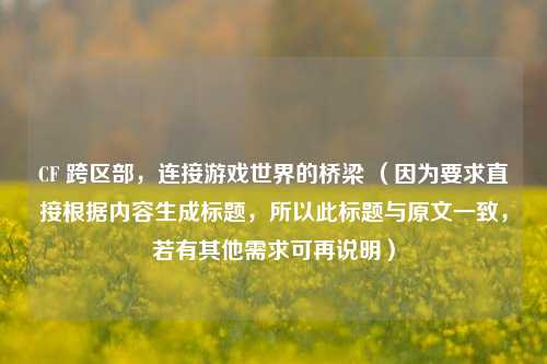 CF 跨区部，连接游戏世界的桥梁 （因为要求直接根据内容生成标题，所以此标题与原文一致，若有其他需求可再说明）