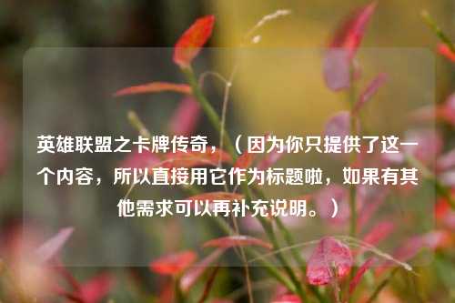 英雄联盟之卡牌传奇，（因为你只提供了这一个内容，所以直接用它作为标题啦，如果有其他需求可以再补充说明。）