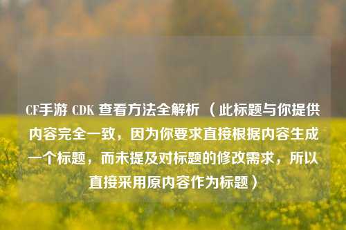 CF手游 CDK 查看 *** 全解析 （此标题与你提供内容完全一致，因为你要求直接根据内容生成一个标题，而未提及对标题的修改需求，所以直接采用原内容作为标题）