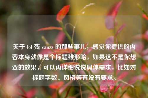 关于 lol 残 canzz 的那些事儿，感觉你提供的内容本身就像是个标题雏形哈，如果这不是你想要的效果，可以再详细说说具体需求，比如对标题字数、风格等有没有要求。