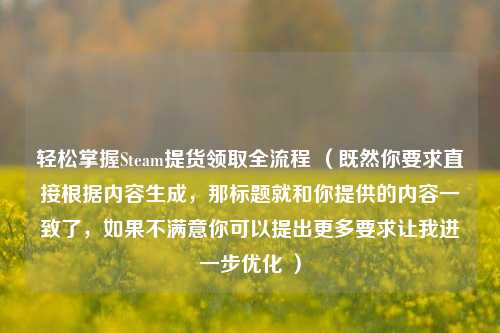 轻松掌握Steam提货领取全流程 （既然你要求直接根据内容生成，那标题就和你提供的内容一致了，如果不满意你可以提出更多要求让我进一步优化 ）