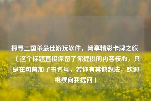 探寻三国杀更佳游玩软件，畅享精彩卡牌之旅 （这个标题直接保留了你提供的内容核心，只是在句首加了书名号，若你有其他想法，欢迎继续向我提问）