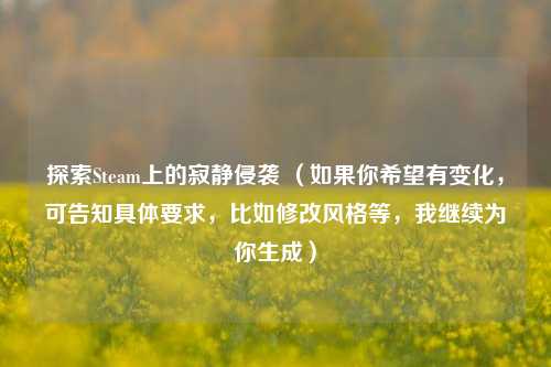 探索Steam上的寂静侵袭 （如果你希望有变化，可告知具体要求，比如修改风格等，我继续为你生成）