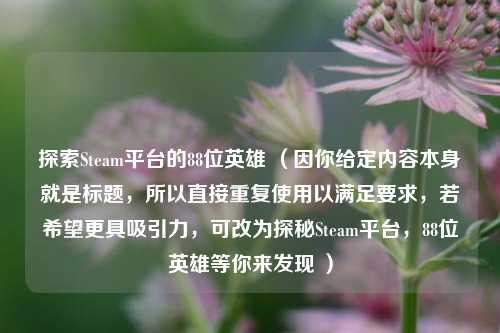 探索Steam平台的88位英雄 （因你给定内容本身就是标题，所以直接重复使用以满足要求，若希望更具吸引力，可改为探秘Steam平台，88位英雄等你来发现 ）
