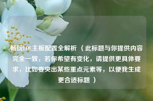 畅玩LOL主板配置全解析 （此标题与你提供内容完全一致，若你希望有变化，请提供更具体要求，比如要突出某些重点元素等，以便我生成更合适标题 ）