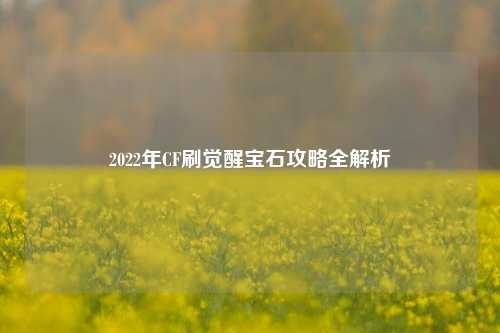 2022年CF刷觉醒宝石攻略全解析