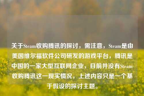 关于Steam收购腾讯的探讨，需注意，Steam是由美国维尔福软件公司研发的游戏平台，腾讯是中国的一家大型互联网企业，目前并没有Steam收购腾讯这一现实情况，上述内容只是一个基于假设的探讨主题。