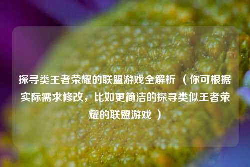探寻类王者荣耀的联盟游戏全解析 （你可根据实际需求修改，比如更简洁的探寻类似王者荣耀的联盟游戏 ）