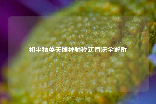 和平精英关闭拜师模式 *** 全解析