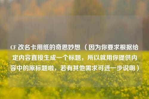 CF 改名卡用纸的奇思妙想 （因为你要求根据给定内容直接生成一个标题，所以就用你提供内容中的原标题啦，若有其他需求可进一步说明）
