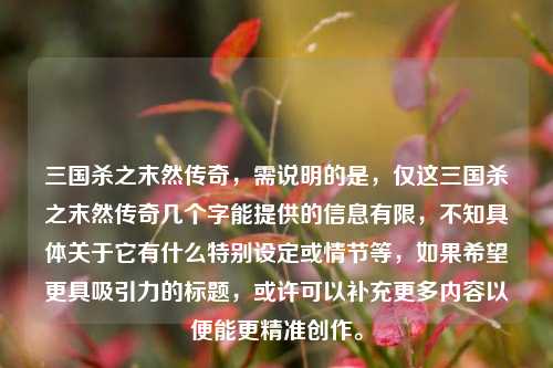 三国杀之末然传奇，需说明的是，仅这三国杀之末然传奇几个字能提供的信息有限，不知具体关于它有什么特别设定或情节等，如果希望更具吸引力的标题，或许可以补充更多内容以便能更精准创作。